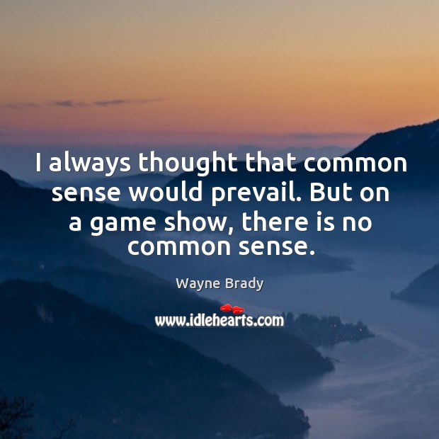 I always thought that common sense would prevail. But on a game show, there is no common sense. Wayne Brady Picture Quote