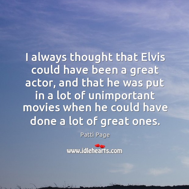 I always thought that elvis could have been a great actor Patti Page Picture Quote