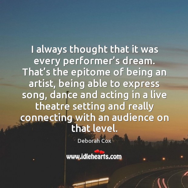 I always thought that it was every performer’s dream. That’s the epitome of being an artist Deborah Cox Picture Quote