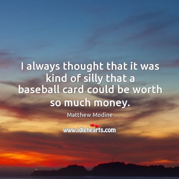 I always thought that it was kind of silly that a baseball card could be worth so much money. Image