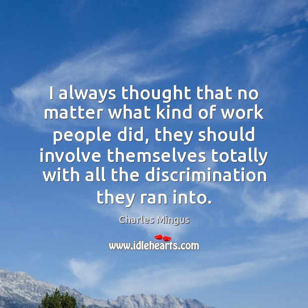 I always thought that no matter what kind of work people did, Charles Mingus Picture Quote