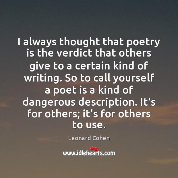 I always thought that poetry is the verdict that others give to Leonard Cohen Picture Quote