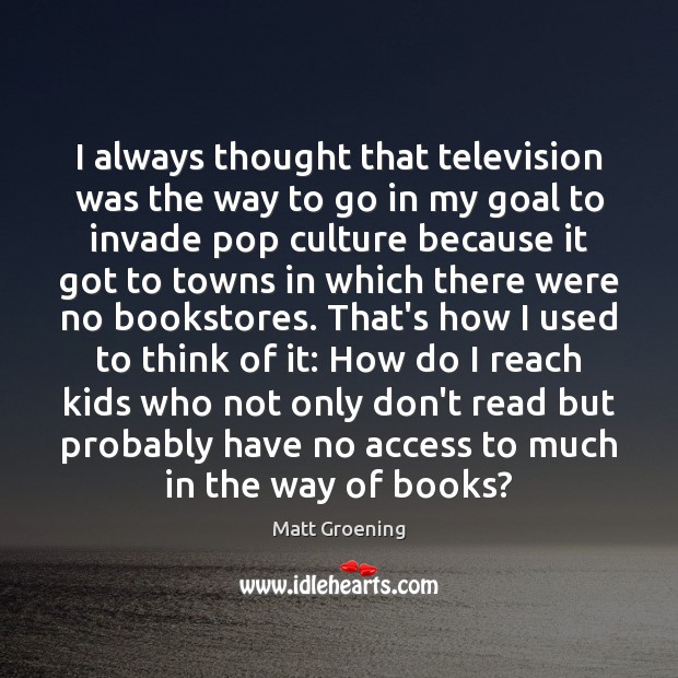 I always thought that television was the way to go in my Matt Groening Picture Quote
