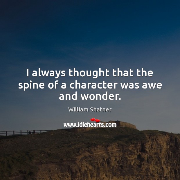 I always thought that the spine of a character was awe and wonder. Image