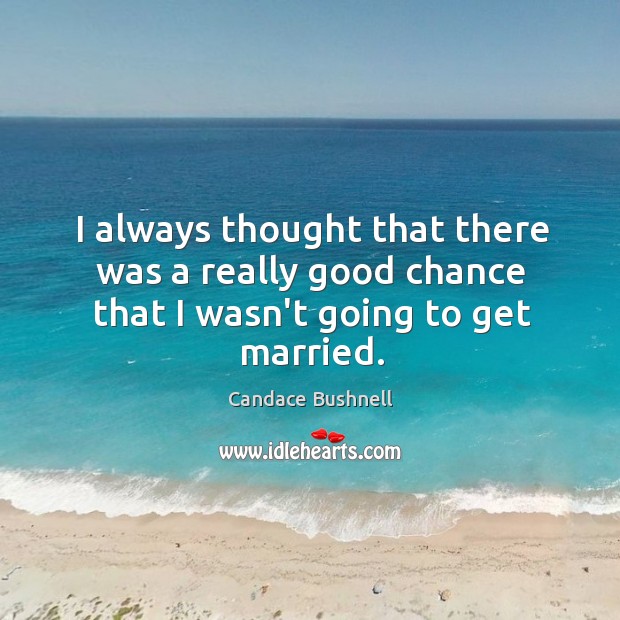 I always thought that there was a really good chance that I wasn’t going to get married. Image