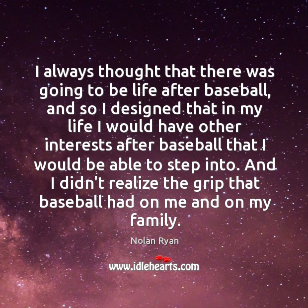 I always thought that there was going to be life after baseball, Nolan Ryan Picture Quote