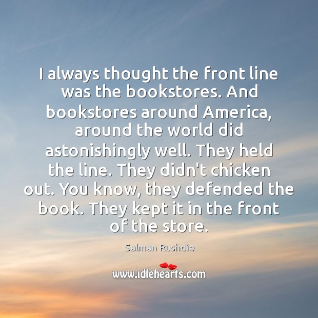 I always thought the front line was the bookstores. And bookstores around Salman Rushdie Picture Quote