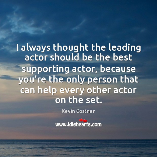 I always thought the leading actor should be the best supporting actor, Kevin Costner Picture Quote