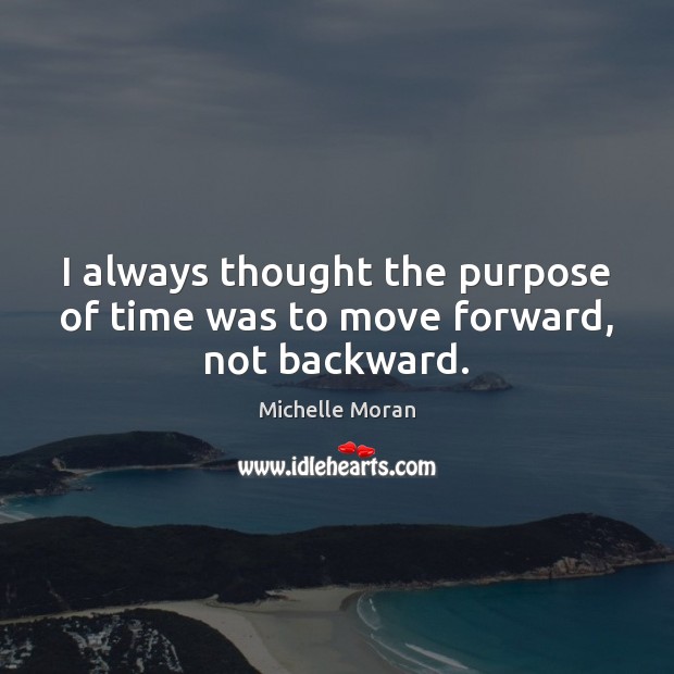 I always thought the purpose of time was to move forward, not backward. 