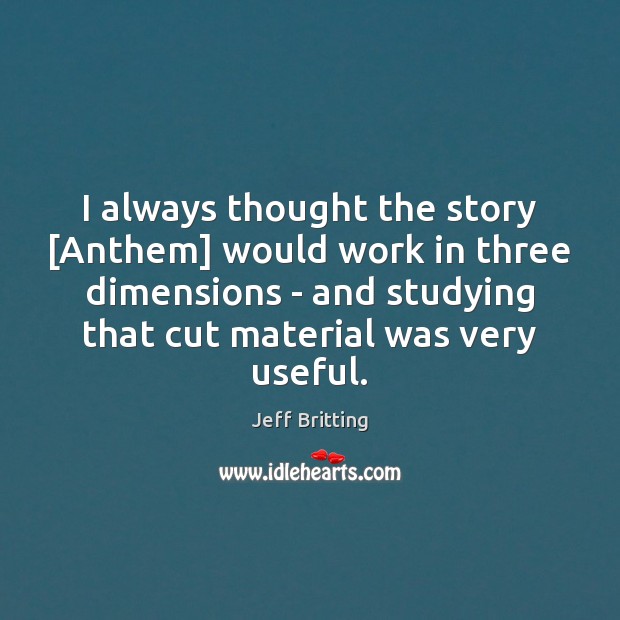 I always thought the story [Anthem] would work in three dimensions – Jeff Britting Picture Quote