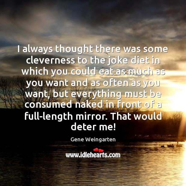 I always thought there was some cleverness to the joke diet in Gene Weingarten Picture Quote