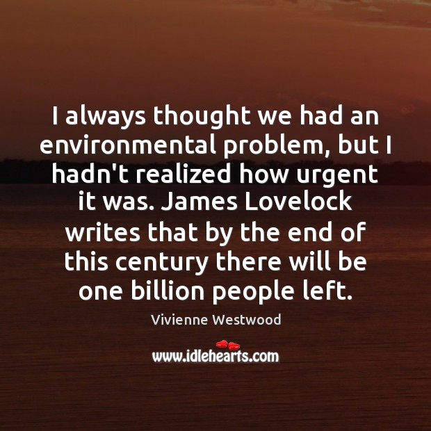 I always thought we had an environmental problem, but I hadn’t realized Vivienne Westwood Picture Quote