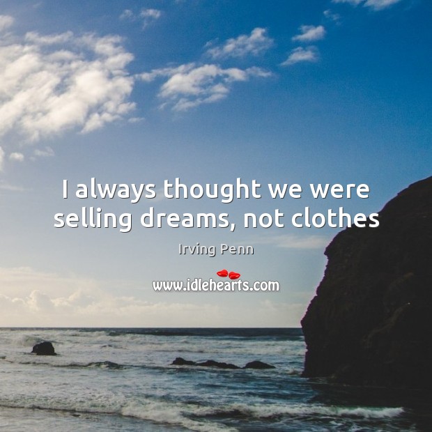 I always thought we were selling dreams, not clothes Irving Penn Picture Quote