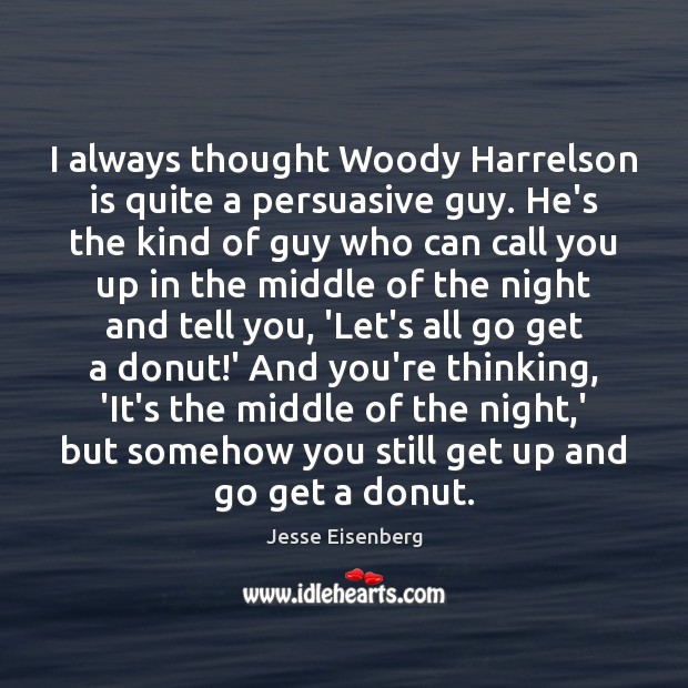 I always thought Woody Harrelson is quite a persuasive guy. He’s the Image