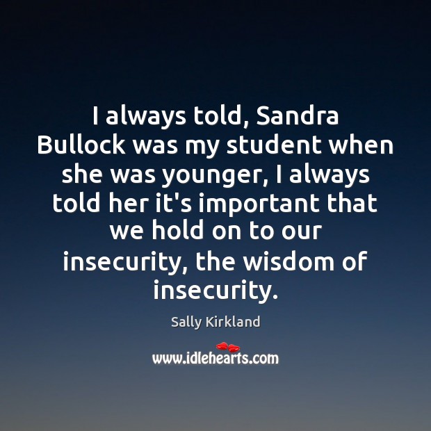 I always told, Sandra Bullock was my student when she was younger, Sally Kirkland Picture Quote
