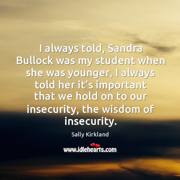 I always told, sandra bullock was my student when she was younger, I always told her it’s important Wisdom Quotes Image
