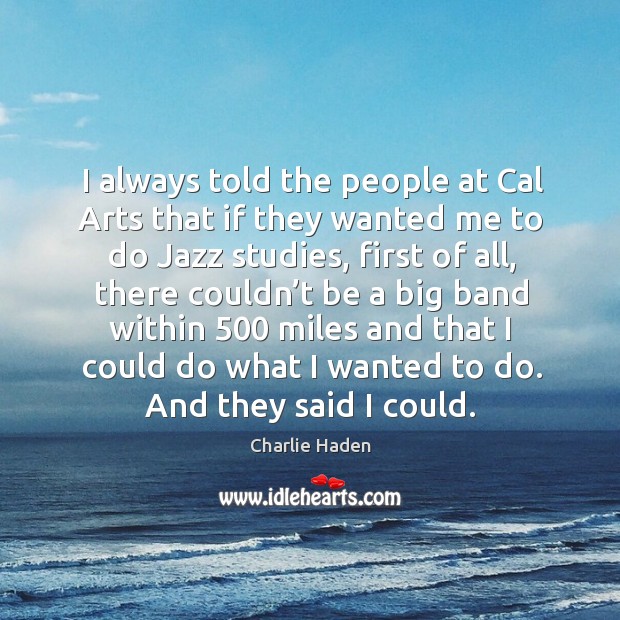I always told the people at cal arts that if they wanted me to do jazz studies Charlie Haden Picture Quote