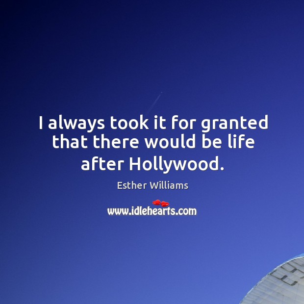 I always took it for granted that there would be life after hollywood. Esther Williams Picture Quote