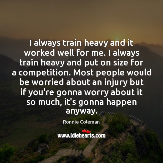 I always train heavy and it worked well for me. I always Ronnie Coleman Picture Quote