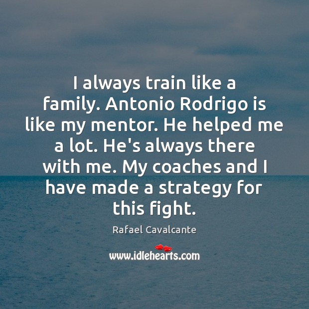 I always train like a family. Antonio Rodrigo is like my mentor. Image