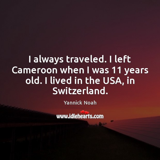 I always traveled. I left Cameroon when I was 11 years old. I Yannick Noah Picture Quote