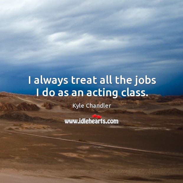 I always treat all the jobs I do as an acting class. Image