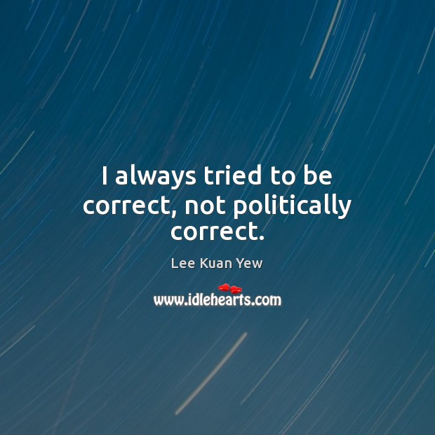 I always tried to be correct, not politically correct. Image