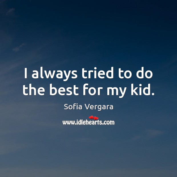 I always tried to do the best for my kid. Sofia Vergara Picture Quote