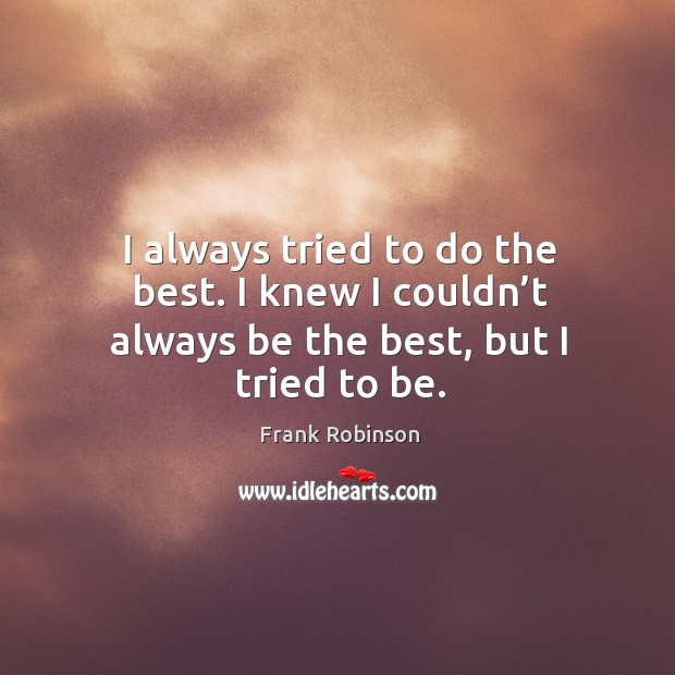 I always tried to do the best. I knew I couldn’t always be the best, but I tried to be. Frank Robinson Picture Quote