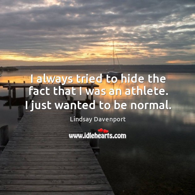 I always tried to hide the fact that I was an athlete. I just wanted to be normal. Image