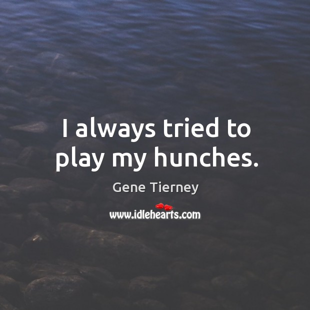 I always tried to play my hunches. Gene Tierney Picture Quote