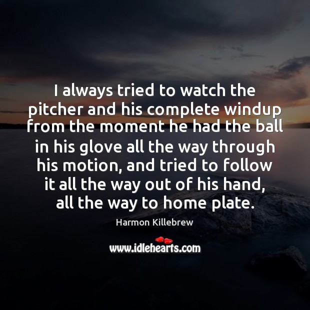 I always tried to watch the pitcher and his complete windup from Harmon Killebrew Picture Quote