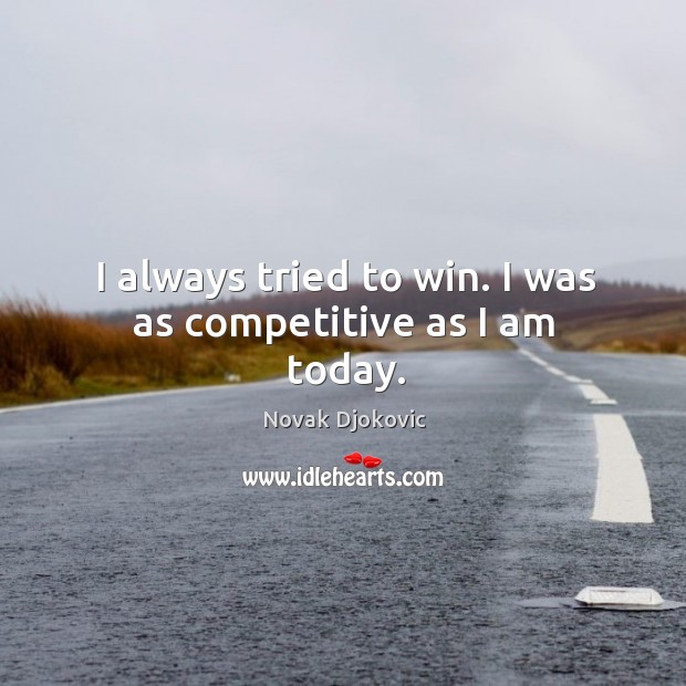 I always tried to win. I was as competitive as I am today. Novak Djokovic Picture Quote