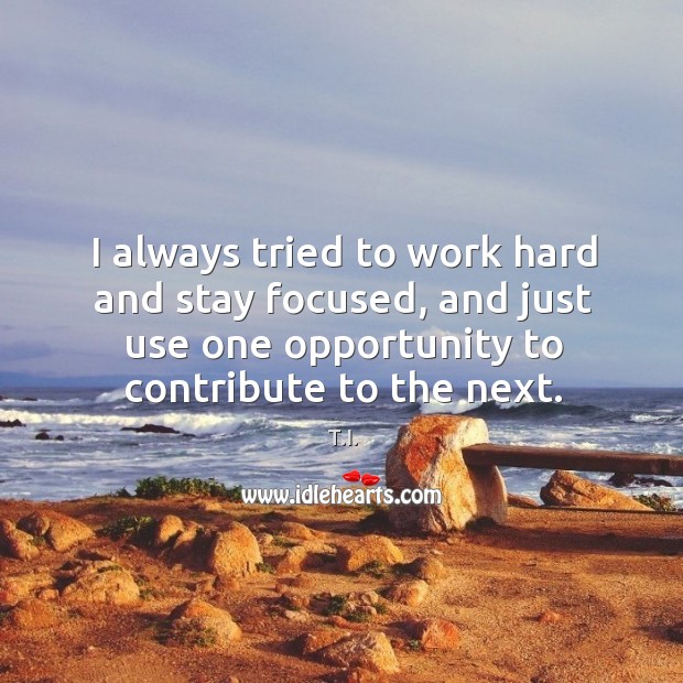I always tried to work hard and stay focused, and just use T.I. Picture Quote