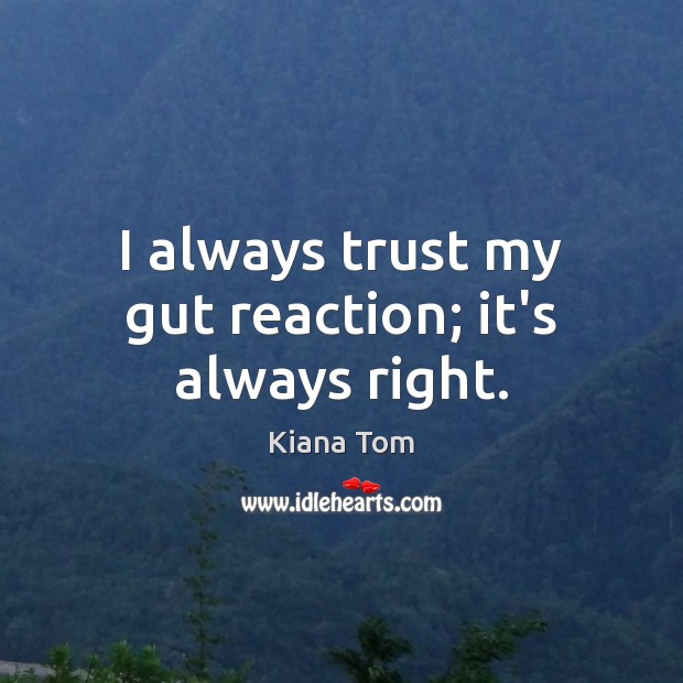 I always trust my gut reaction; it’s always right. Kiana Tom Picture Quote