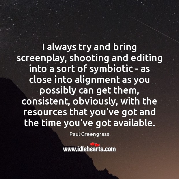 I always try and bring screenplay, shooting and editing into a sort Paul Greengrass Picture Quote