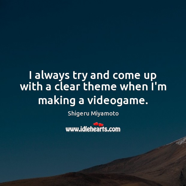 I always try and come up with a clear theme when I’m making a videogame. Shigeru Miyamoto Picture Quote