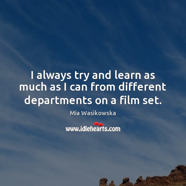 I always try and learn as much as I can from different departments on a film set. Mia Wasikowska Picture Quote