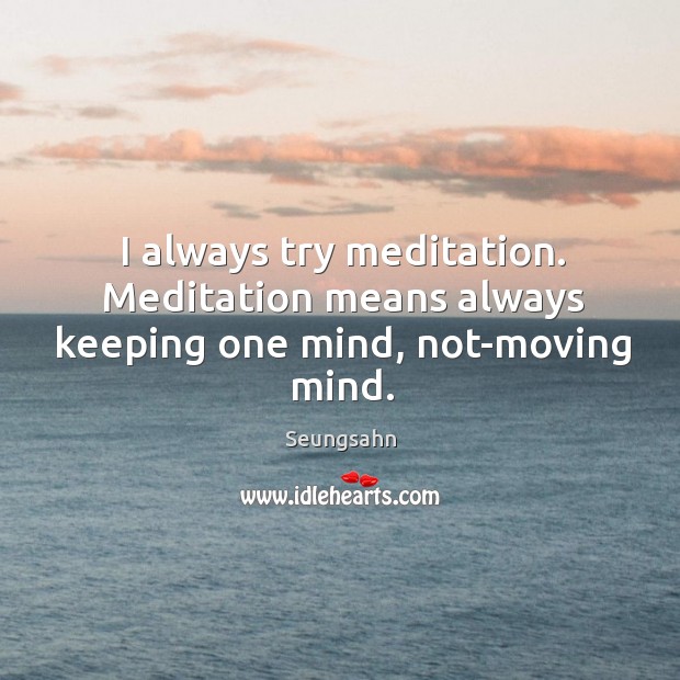 I always try meditation. Meditation means always keeping one mind, not-moving mind. Seungsahn Picture Quote