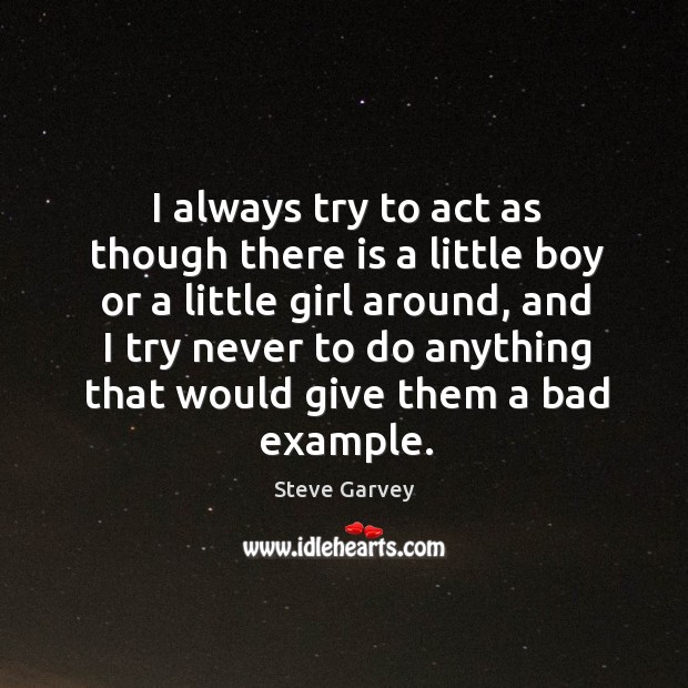 I always try to act as though there is a little boy or a little girl around Steve Garvey Picture Quote
