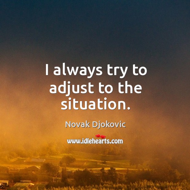 I always try to adjust to the situation. Novak Djokovic Picture Quote