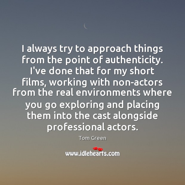 I always try to approach things from the point of authenticity. I’ve Tom Green Picture Quote