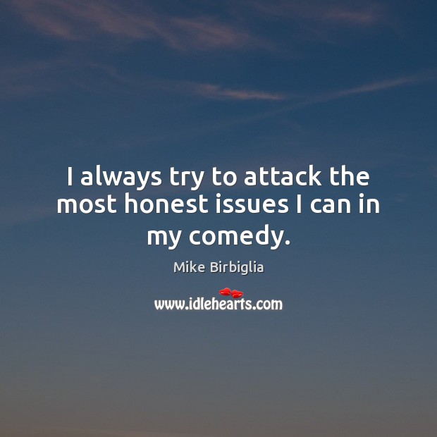 I always try to attack the most honest issues I can in my comedy. Mike Birbiglia Picture Quote