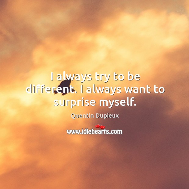 I always try to be different. I always want to surprise myself. Quentin Dupieux Picture Quote
