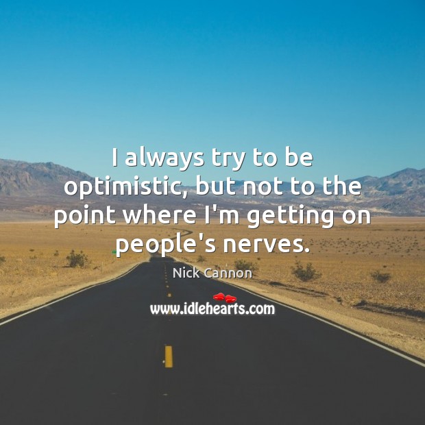 I always try to be optimistic, but not to the point where I’m getting on people’s nerves. Nick Cannon Picture Quote