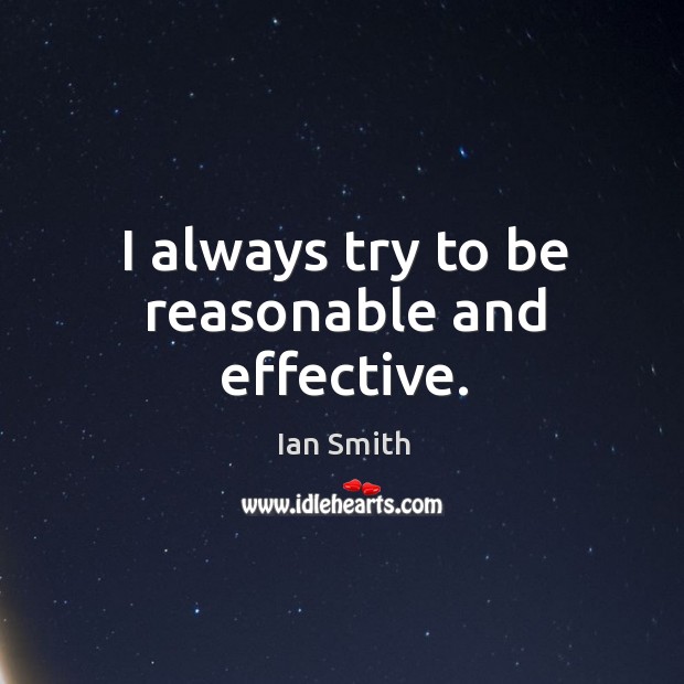 I always try to be reasonable and effective. Ian Smith Picture Quote