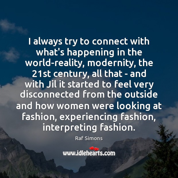 I always try to connect with what’s happening in the world-reality, modernity, Raf Simons Picture Quote