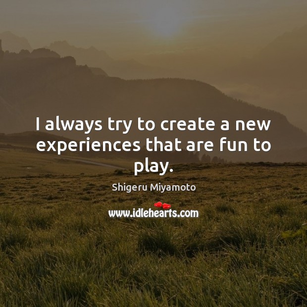 I always try to create a new experiences that are fun to play. Shigeru Miyamoto Picture Quote
