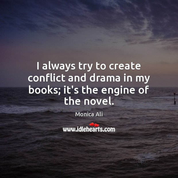 I always try to create conflict and drama in my books; it’s the engine of the novel. Monica Ali Picture Quote