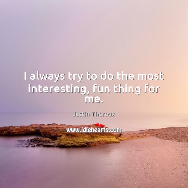I always try to do the most interesting, fun thing for me. Justin Theroux Picture Quote